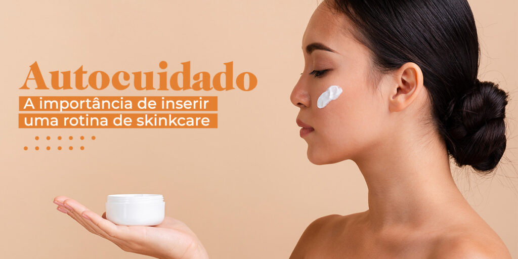 A importância de inserir uma rotina de skincare